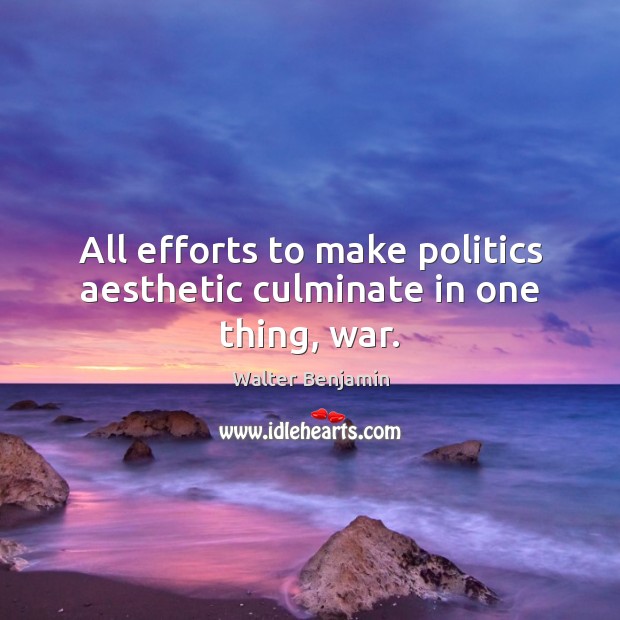 All efforts to make politics aesthetic culminate in one thing, war. Politics Quotes Image
