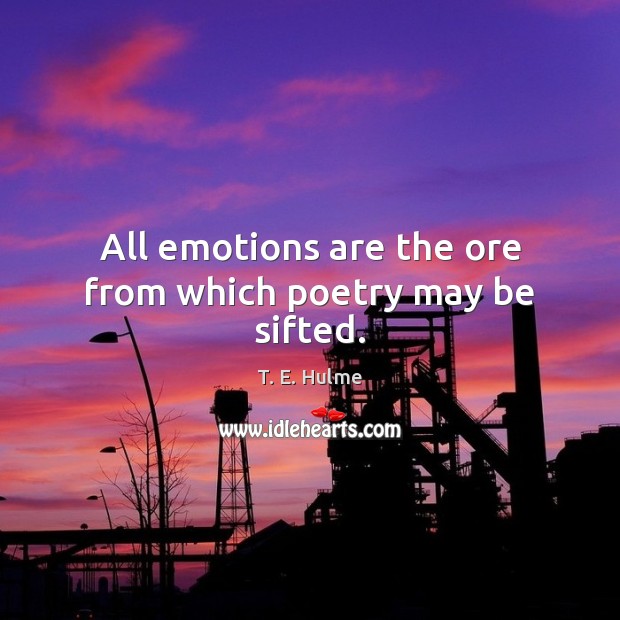 All emotions are the ore from which poetry may be sifted. Image