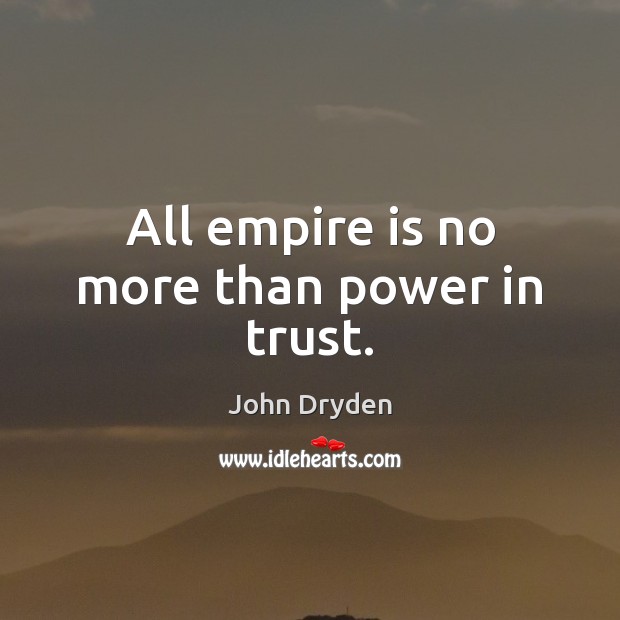 All empire is no more than power in trust. John Dryden Picture Quote