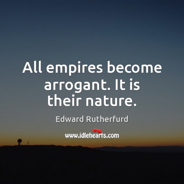 All empires become arrogant. It is their nature. Edward Rutherfurd Picture Quote