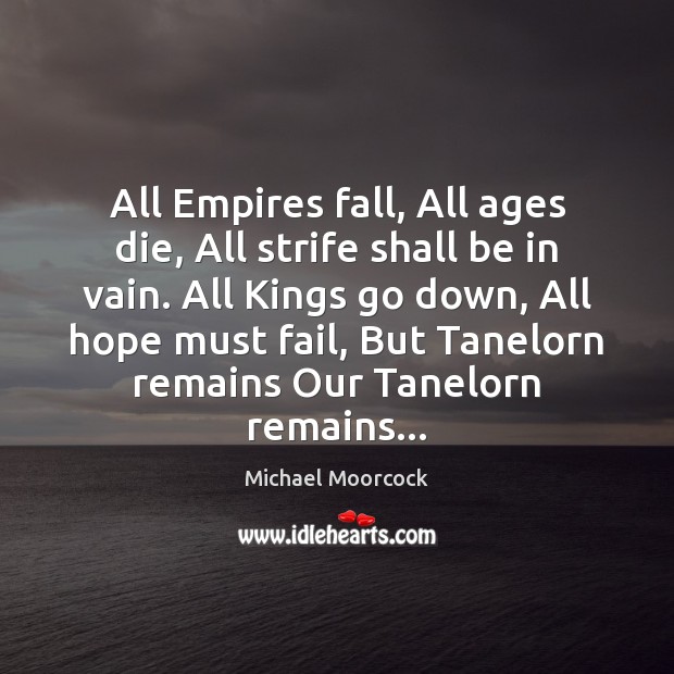 All Empires fall, All ages die, All strife shall be in vain. Michael Moorcock Picture Quote