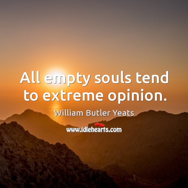 All empty souls tend to extreme opinion. William Butler Yeats Picture Quote