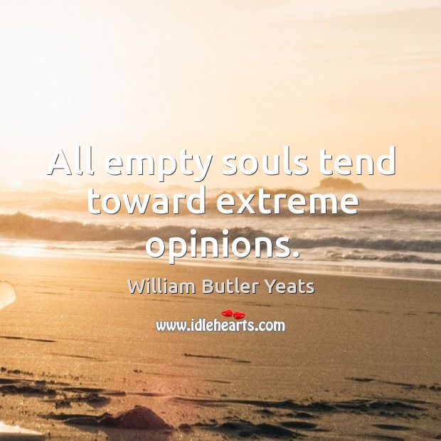 All empty souls tend toward extreme opinions. Image