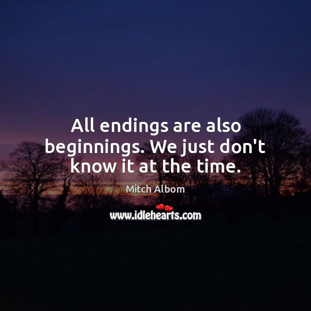 All endings are also beginnings. We just don’t know it at the time. Mitch Albom Picture Quote