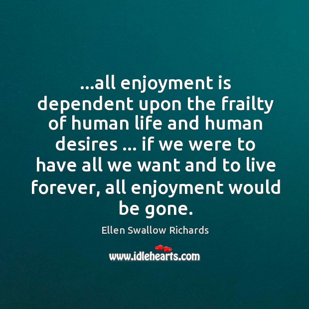 …all enjoyment is dependent upon the frailty of human life and human Image