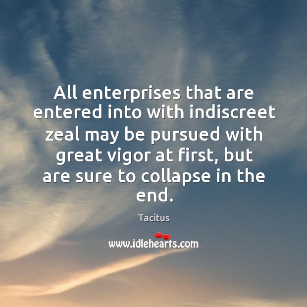 All enterprises that are entered into with indiscreet zeal may be pursued with great vigor at first Tacitus Picture Quote
