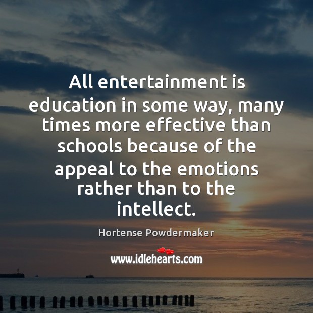All entertainment is education in some way, many times more effective than Hortense Powdermaker Picture Quote