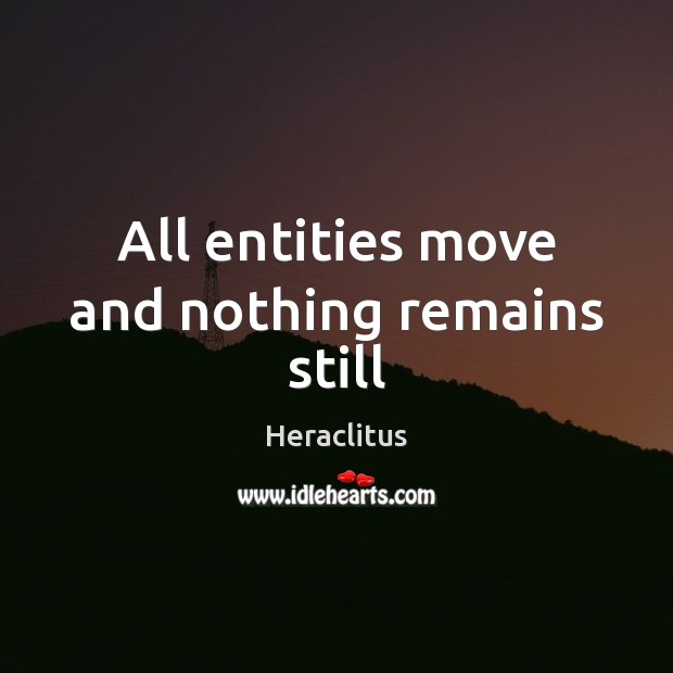 All entities move and nothing remains still Heraclitus Picture Quote