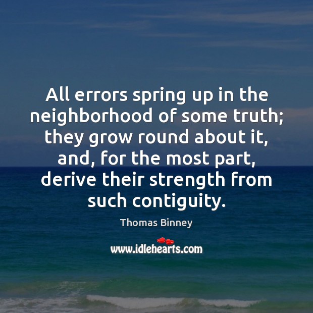 All errors spring up in the neighborhood of some truth; they grow Thomas Binney Picture Quote