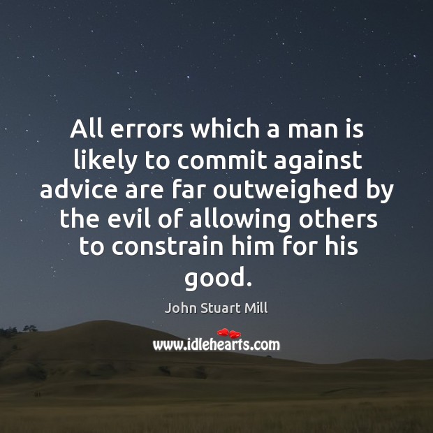 All errors which a man is likely to commit against advice are John Stuart Mill Picture Quote