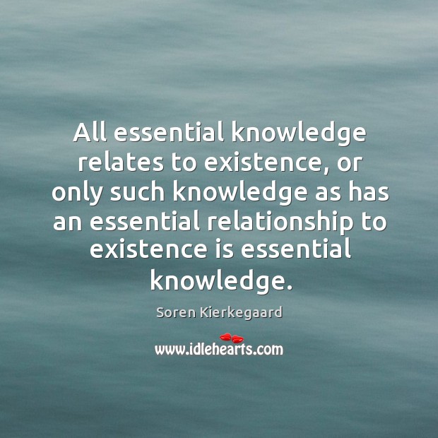 All essential knowledge relates to existence, or only such knowledge as has Soren Kierkegaard Picture Quote