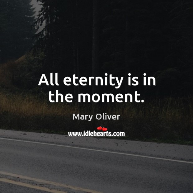 All eternity is in the moment. Mary Oliver Picture Quote