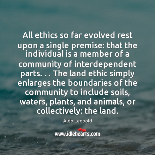 All ethics so far evolved rest upon a single premise: that the Aldo Leopold Picture Quote