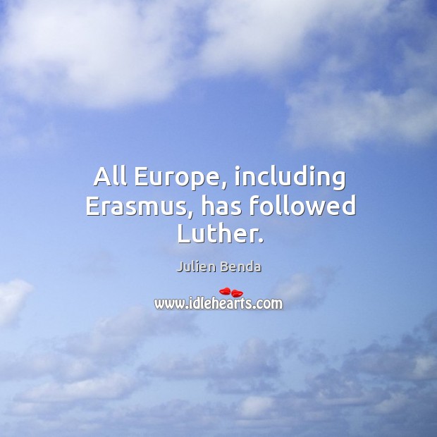 All europe, including erasmus, has followed luther. Julien Benda Picture Quote