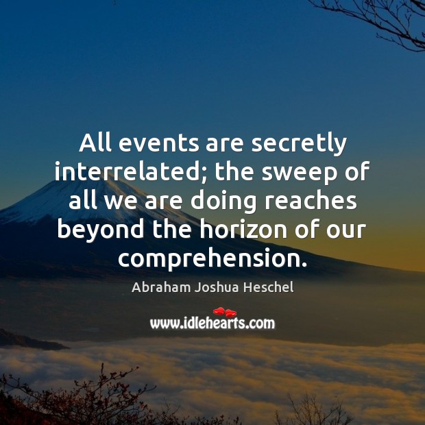 All events are secretly interrelated; the sweep of all we are doing Abraham Joshua Heschel Picture Quote