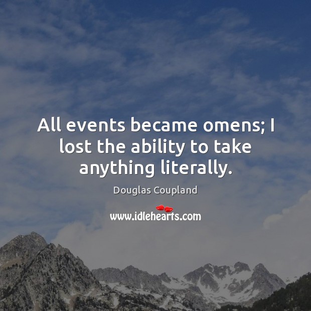 All events became omens; I lost the ability to take anything literally. Douglas Coupland Picture Quote