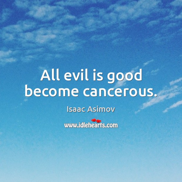 All evil is good become cancerous. Isaac Asimov Picture Quote