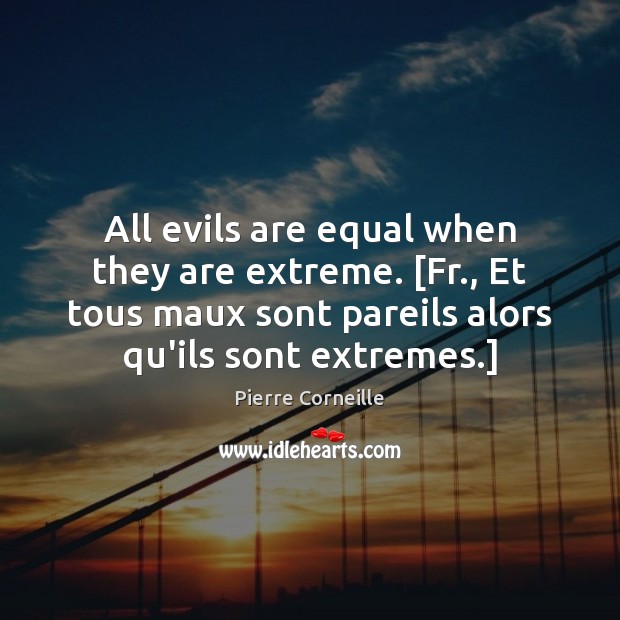 All evils are equal when they are extreme. [Fr., Et tous maux Image