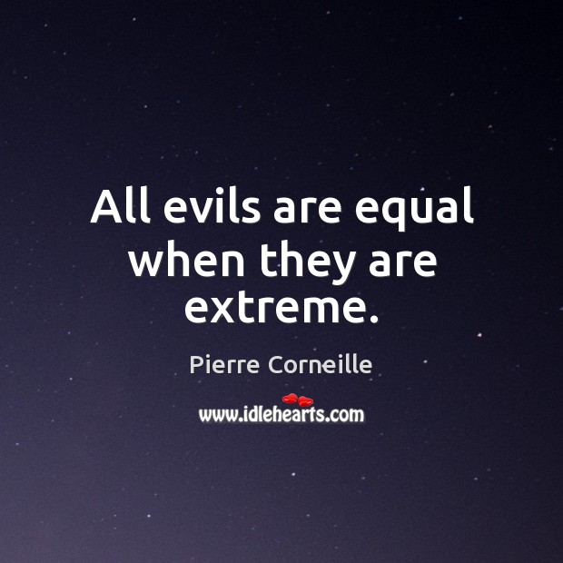 All evils are equal when they are extreme. Pierre Corneille Picture Quote