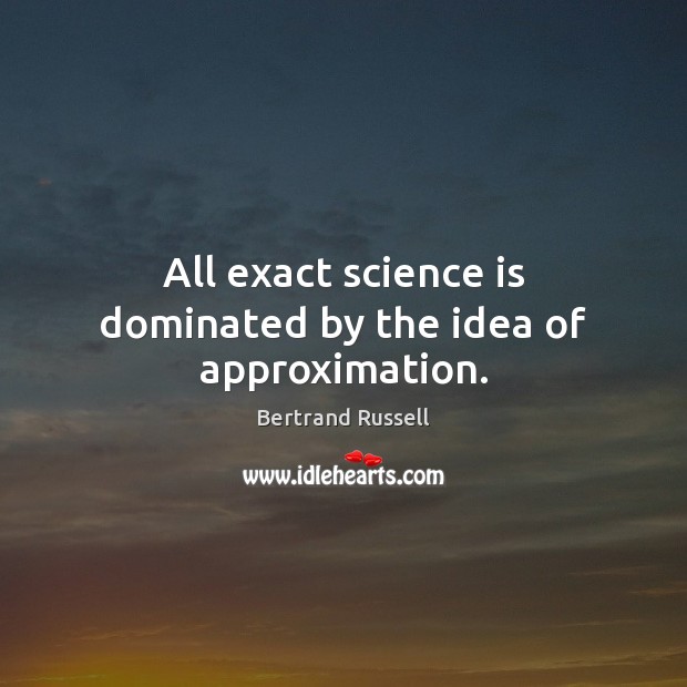All exact science is dominated by the idea of approximation. Science Quotes Image