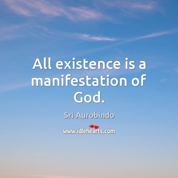 All existence is a manifestation of God. Sri Aurobindo Picture Quote