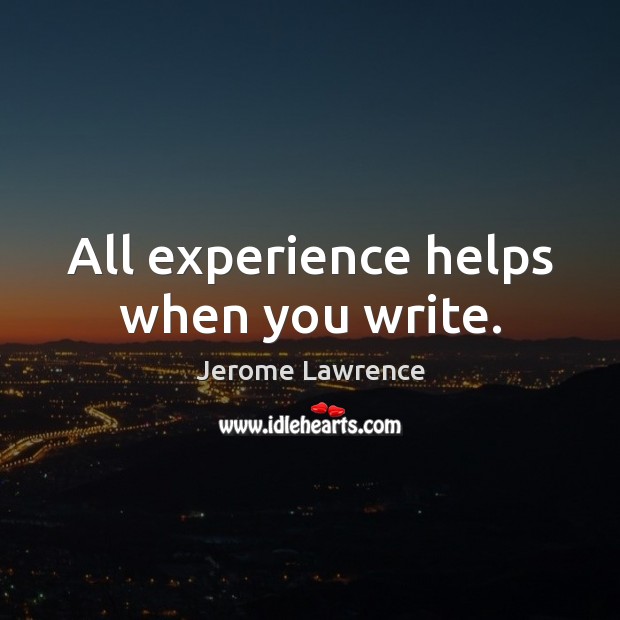 All experience helps when you write. Jerome Lawrence Picture Quote