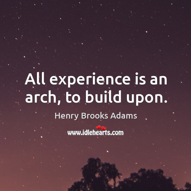 All experience is an arch, to build upon. Henry Brooks Adams Picture Quote