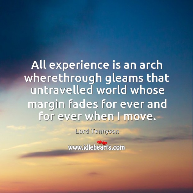 All experience is an arch wherethrough gleams that untravelled world whose Lord Tennyson Picture Quote