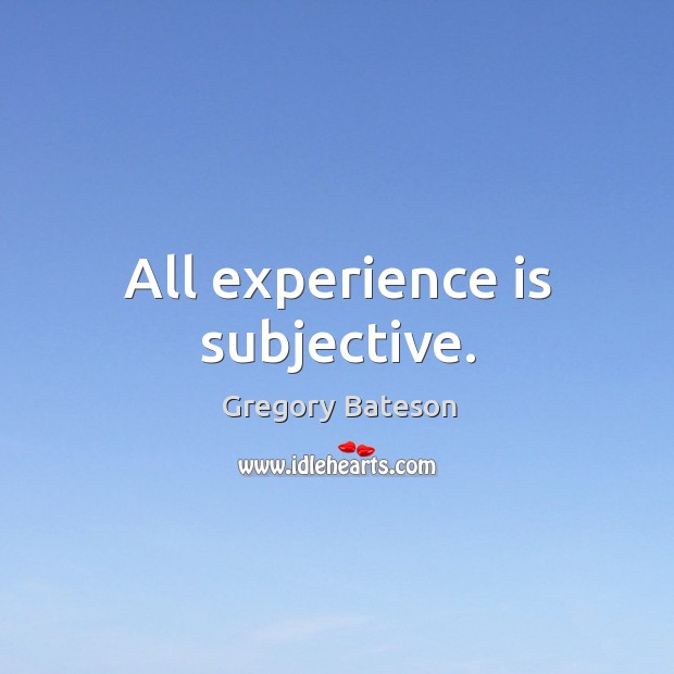 All experience is subjective. Experience Quotes Image