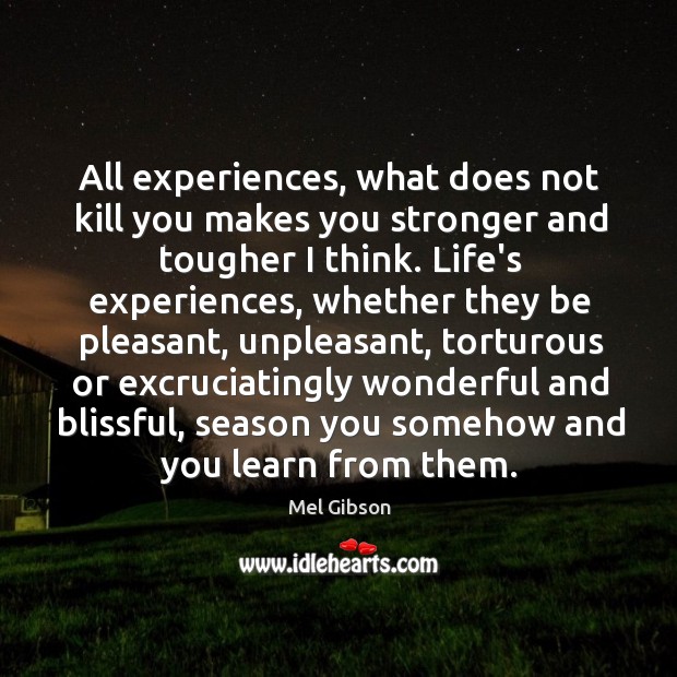 All experiences, what does not kill you makes you stronger and tougher Mel Gibson Picture Quote