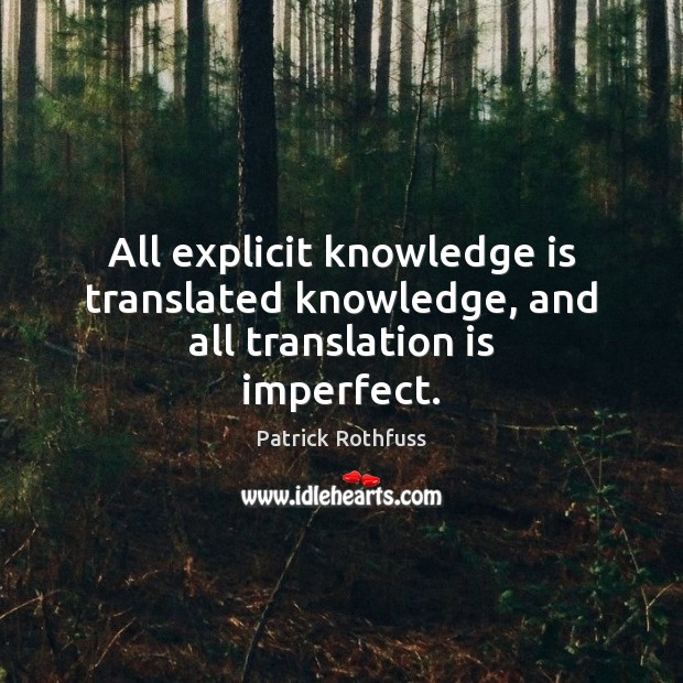 All explicit knowledge is translated knowledge, and all translation is imperfect. Image