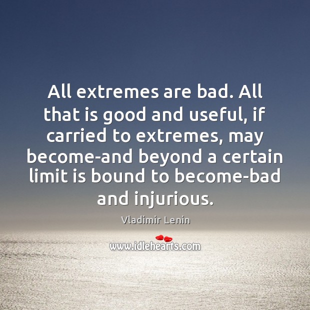 All extremes are bad. All that is good and useful, if carried Vladimir Lenin Picture Quote