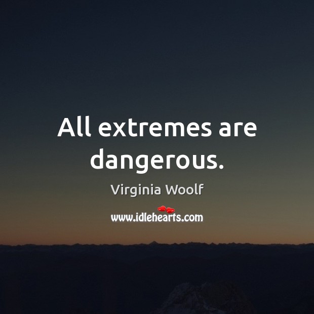 All extremes are dangerous. Virginia Woolf Picture Quote