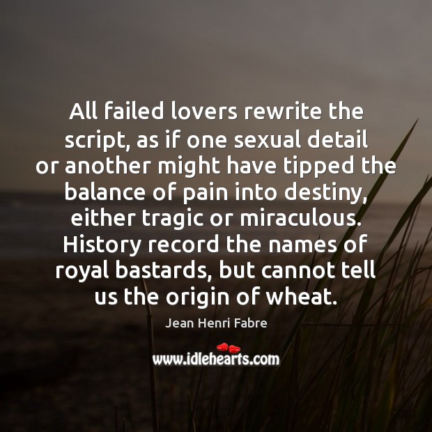 All failed lovers rewrite the script, as if one sexual detail or Jean Henri Fabre Picture Quote