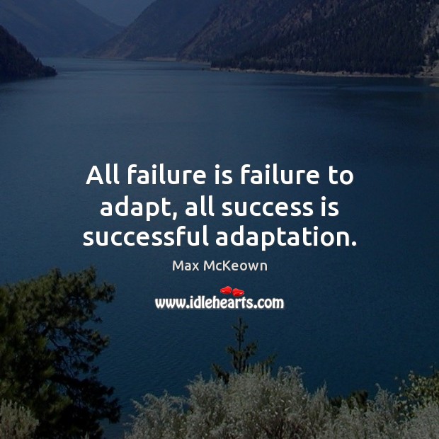 All failure is failure to adapt, all success is successful adaptation. Max McKeown Picture Quote