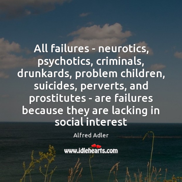 All failures – neurotics, psychotics, criminals, drunkards, problem children, suicides, perverts, and Image