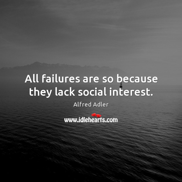 All failures are so because they lack social interest. Alfred Adler Picture Quote