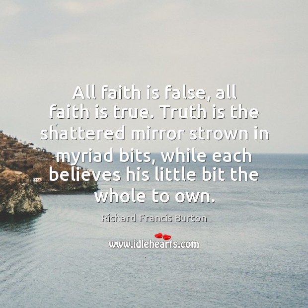 All faith is false, all faith is true. Truth is the shattered Richard Francis Burton Picture Quote