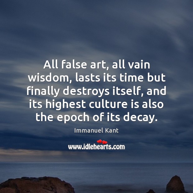 All false art, all vain wisdom, lasts its time but finally destroys Immanuel Kant Picture Quote