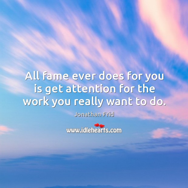 All fame ever does for you is get attention for the work you really want to do. Jonathan Frid Picture Quote