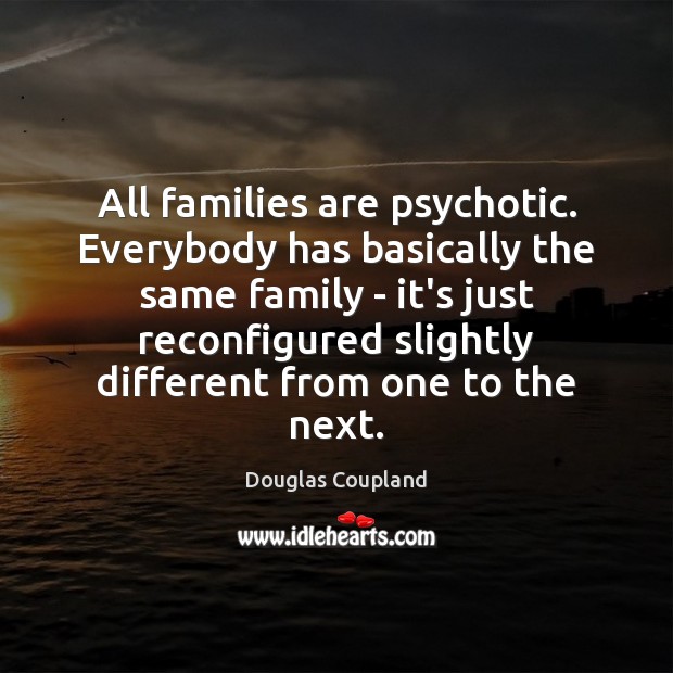 All families are psychotic. Everybody has basically the same family – it’s Douglas Coupland Picture Quote