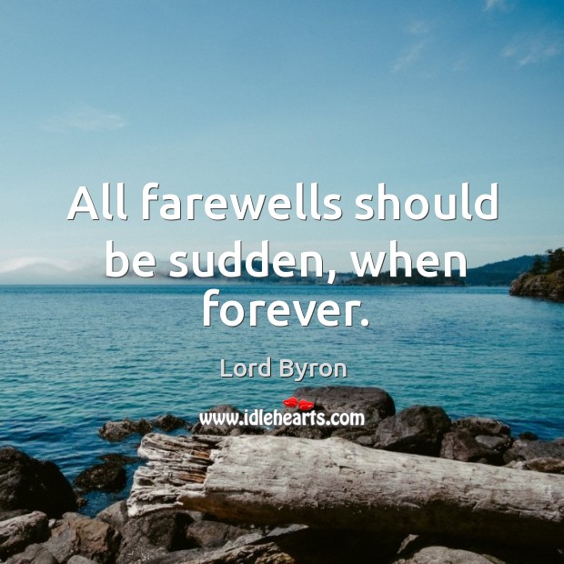 All farewells should be sudden, when forever. Lord Byron Picture Quote