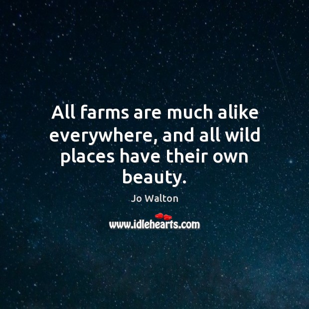 All farms are much alike everywhere, and all wild places have their own beauty. Jo Walton Picture Quote