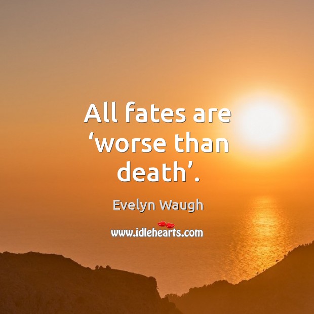 All fates are ‘worse than death’. Image