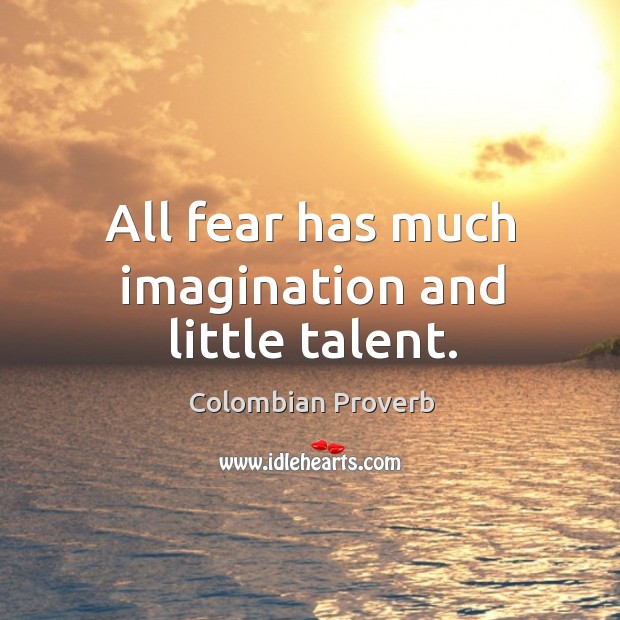 All fear has much imagination and little talent. Colombian Proverbs Image