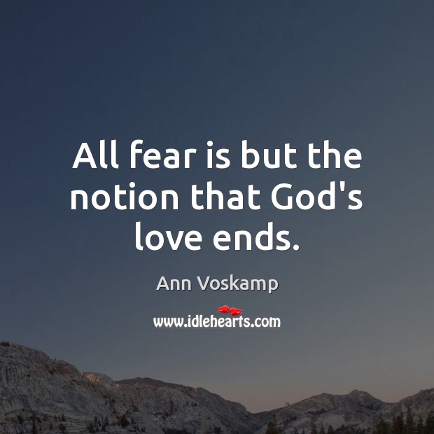 All fear is but the notion that God’s love ends. Ann Voskamp Picture Quote