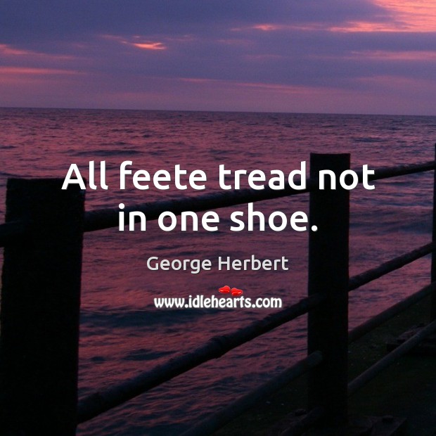 All feete tread not in one shoe. George Herbert Picture Quote
