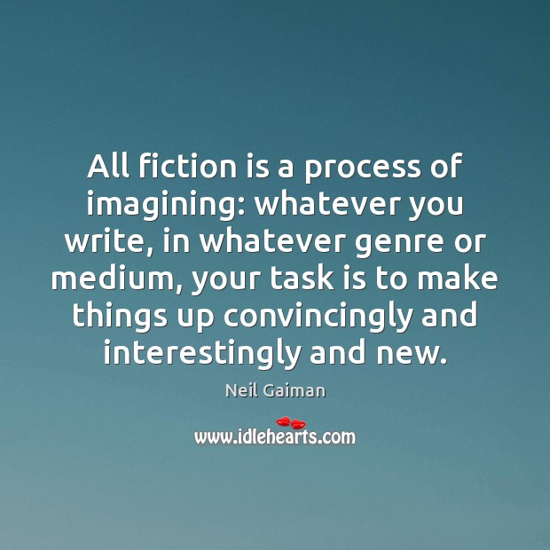 All fiction is a process of imagining: whatever you write, in whatever Neil Gaiman Picture Quote