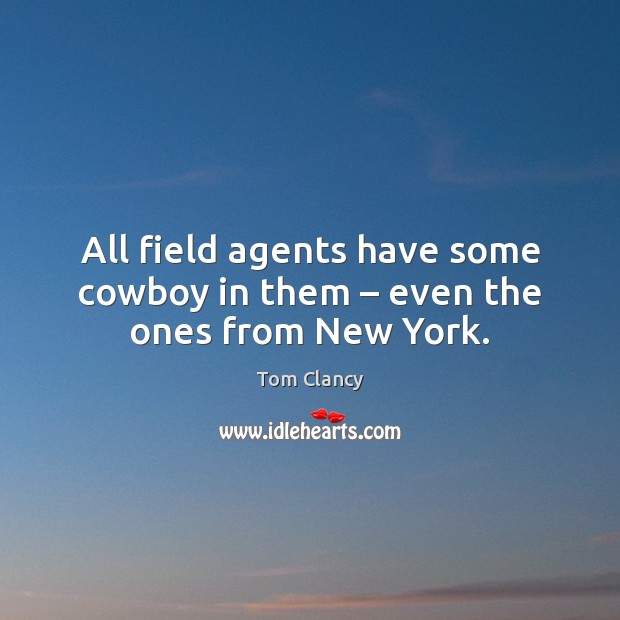 All field agents have some cowboy in them – even the ones from New York. Tom Clancy Picture Quote