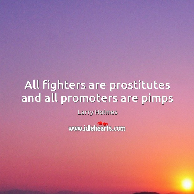 All fighters are prostitutes and all promoters are pimps Larry Holmes Picture Quote